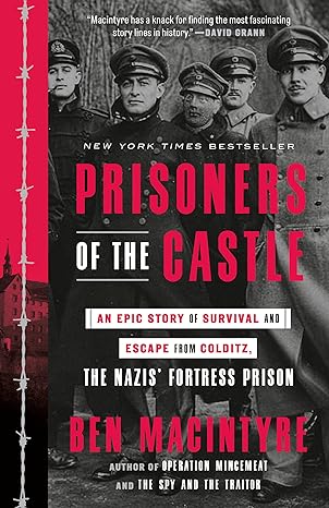 Prisoners of the Castle: An Epic Story of Survival and Escape from Colditz, the Nazis' Fortress Prison, by Ben Macintyre.